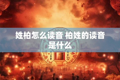 姓柏怎么读音 柏姓的读音是什么