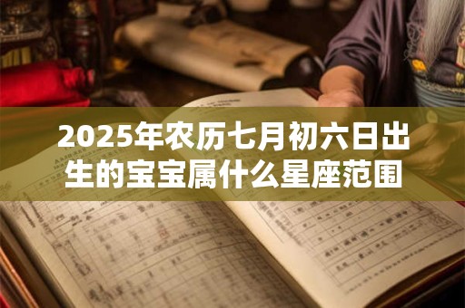 2026年农历七月初六日出生的宝宝属什么星座范围