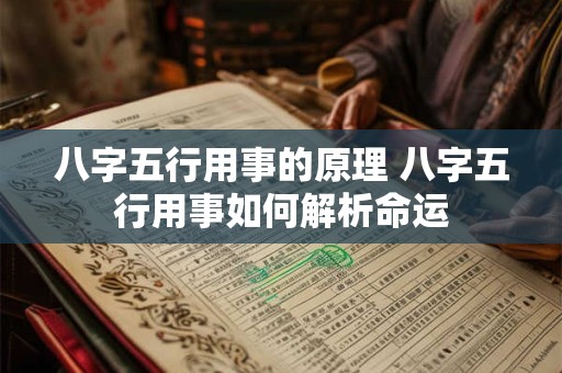 八字五行用事的原理 八字五行用事如何解析命运