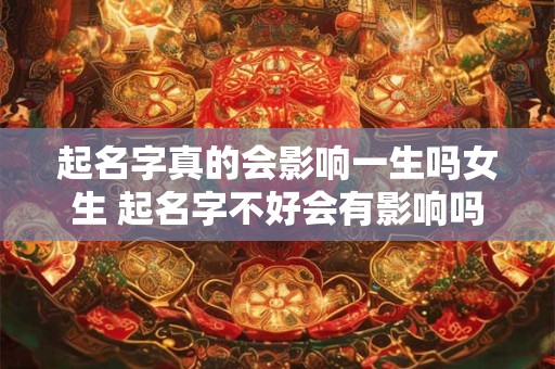 起名字真的会影响一生吗女生 起名字不好会有影响吗