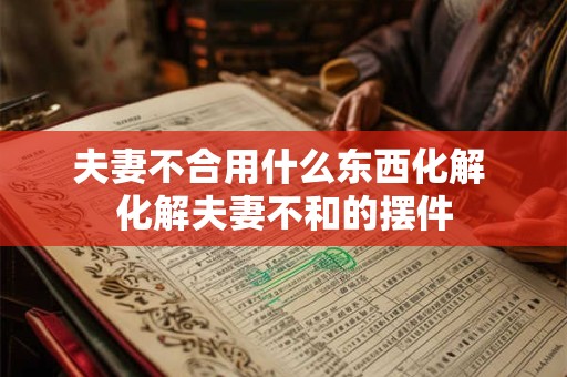 夫妻不合用什么东西化解 化解夫妻不和的摆件