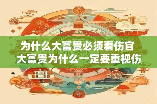 为什么大富贵必须看伤官 大富贵为什么一定要重视伤官星