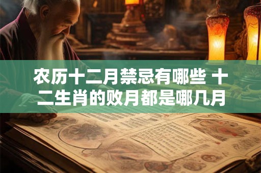 农历十二月禁忌有哪些 十二生肖的败月都是哪几月