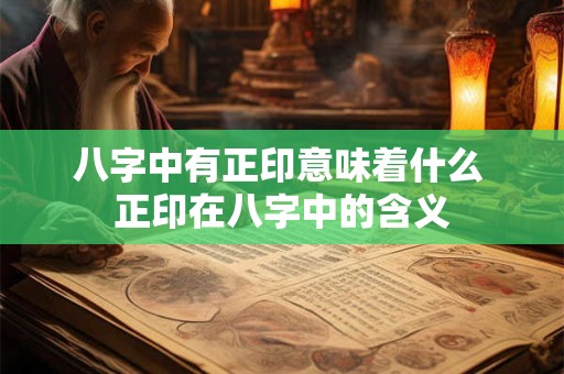 八字中有正印意味着什么 正印在八字中的含义