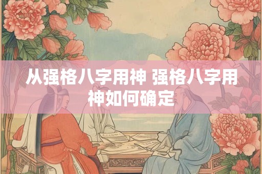 从强格八字用神 强格八字用神如何确定
