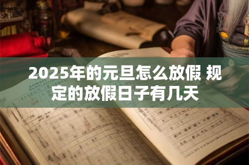 2025年的元旦怎么放假 规定的放假日子有几天
