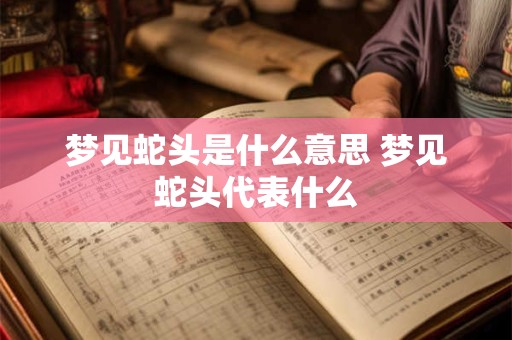 详细阅读:梦见蛇头是什么意思 梦见蛇头代表什么 梦见蛇头是什么意思 梦见蛇头代表什么