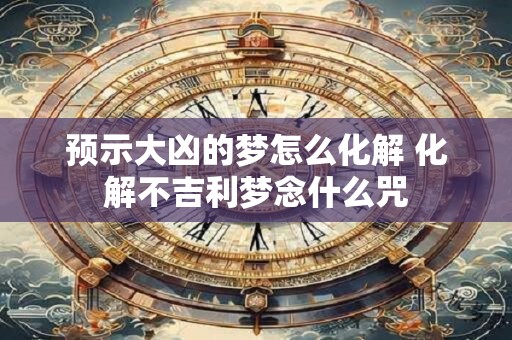 预示大凶的梦怎么化解 化解不吉利梦念什么咒