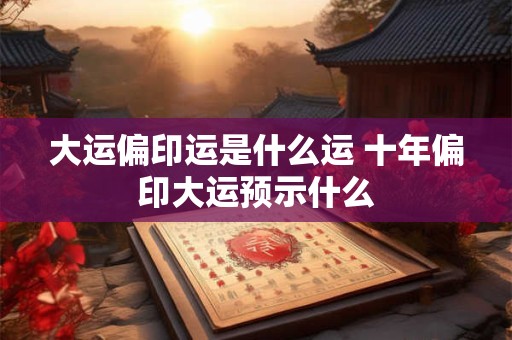 大运偏印运是什么运 十年偏印大运预示什么