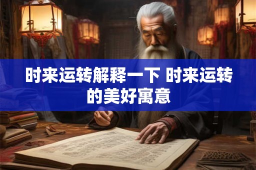 时来运转解释一下 时来运转的美好寓意 时来运转解释一下 时来运转的美好寓意