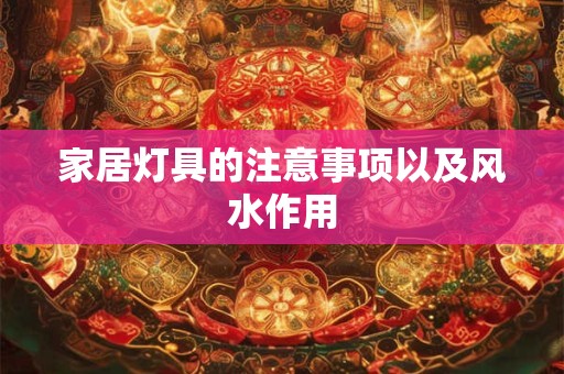 家居灯具的注意事项以及风水作用