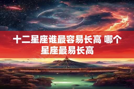 十二星座谁最容易长高 哪个星座最易长高