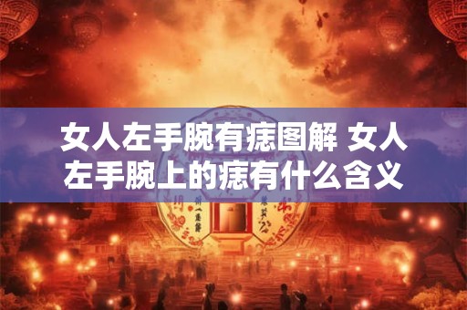 女人左手腕有痣图解 女人左手腕上的痣有什么含义