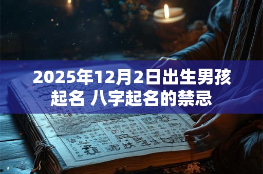 2025年12月2日出生男孩起名 八字起名的禁忌