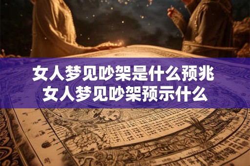 女人梦见吵架是什么预兆 女人梦见吵架预示什么