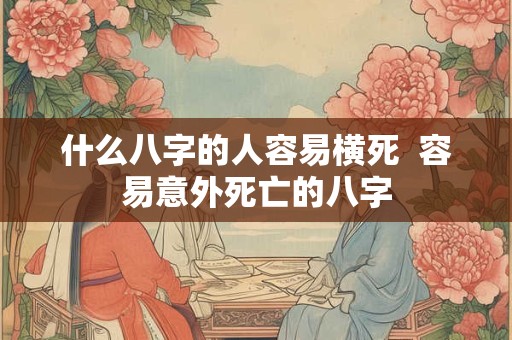 什么八字的人容易横死  容易意外死亡的八字