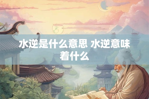 水逆是什么意思 水逆意味着什么
