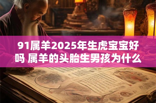 91属羊2025年生虎宝宝好吗 属羊的头胎生男孩为什么不好