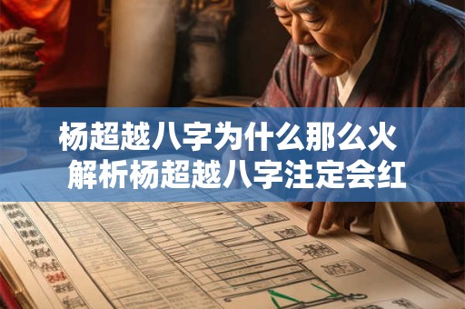 杨超越八字为什么那么火  解析杨超越八字注定会红