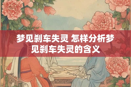 梦见刹车失灵 怎样分析梦见刹车失灵的含义