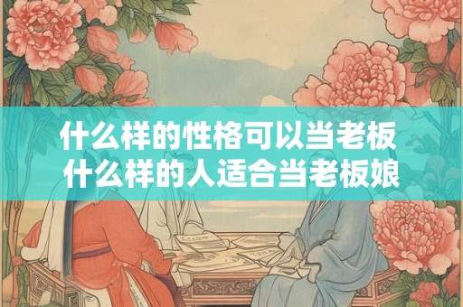 什么样的性格可以当老板 什么样的人适合当老板娘