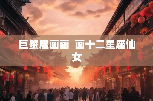 巨蟹座画画  画十二星座仙女