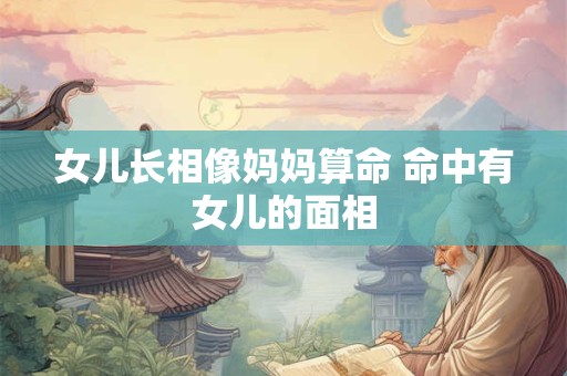 女儿长相像妈妈算命 命中有女儿的面相