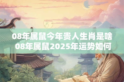 08年属鼠今年贵人生肖是啥 08年属鼠2025年运势如何