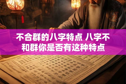 不合群的八字特点 八字不和群你是否有这种特点