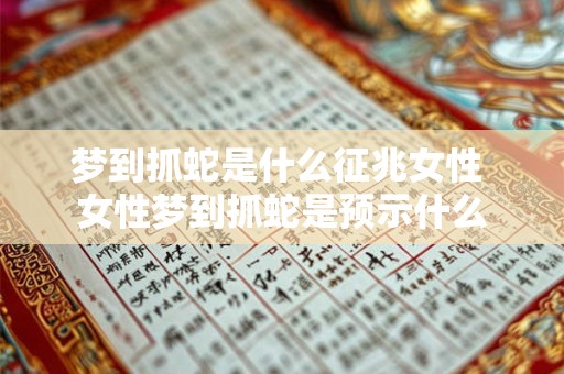 梦到抓蛇是什么征兆女性 女性梦到抓蛇是预示什么