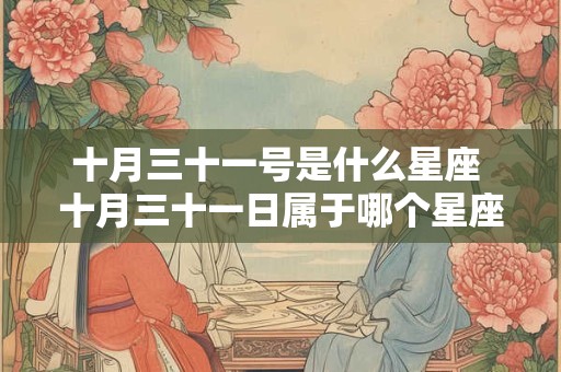 十月三十一号是什么星座 十月三十一日属于哪个星座