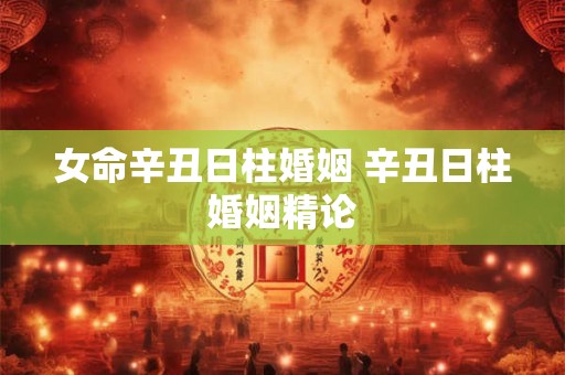 女命辛丑日柱婚姻 辛丑日柱婚姻精论