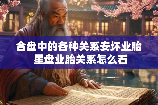 合盘中的各种关系安坏业胎 星盘业胎关系怎么看