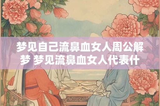 梦见自己流鼻血女人周公解梦 梦见流鼻血女人代表什么