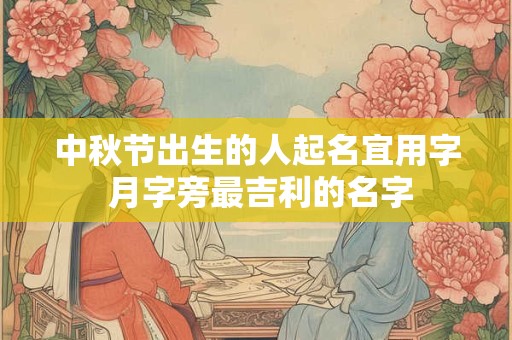 中秋节出生的人起名宜用字 月字旁最吉利的名字