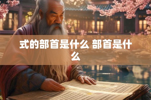 式的部首是什么 部首是什么