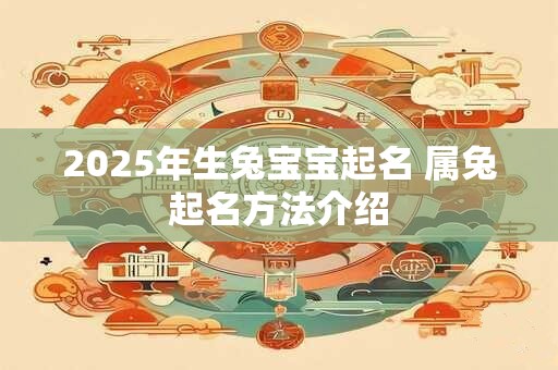 2025年生兔宝宝起名 属兔起名方法介绍