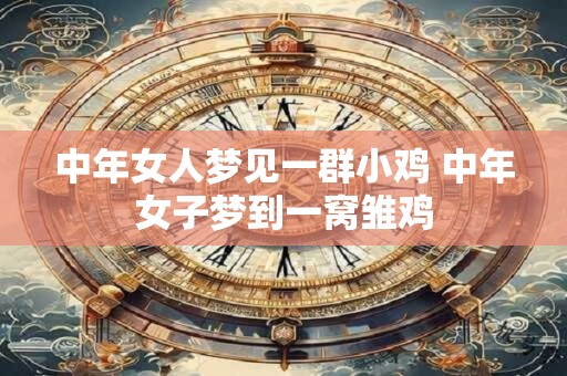 中年女人梦见一群小鸡 中年女子梦到一窝雏鸡