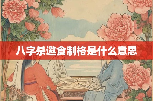 八字杀邀食制格是什么意思