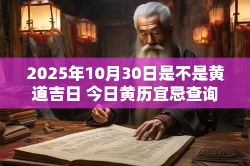 2025年10月30日是不是黄道吉日 今日黄历宜忌查询