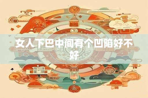 女人下巴中间有个凹陷好不好