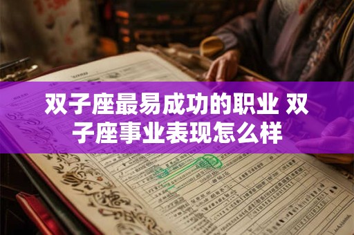 双子座最易成功的职业 双子座事业表现怎么样