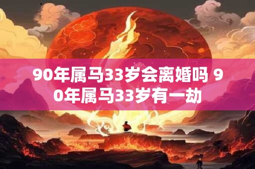 90年属马33岁会离婚吗 90年属马33岁有一劫