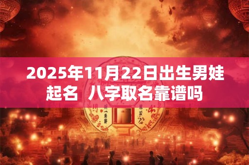 2025年11月22日出生男娃起名  八字取名靠谱吗