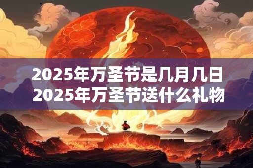 2025年万圣节是几月几日 2025年万圣节送什么礼物好