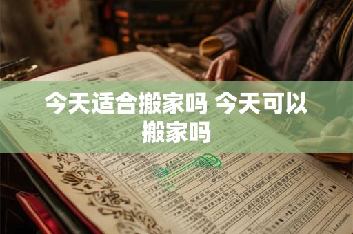 今天适合搬家吗 今天可以搬家吗