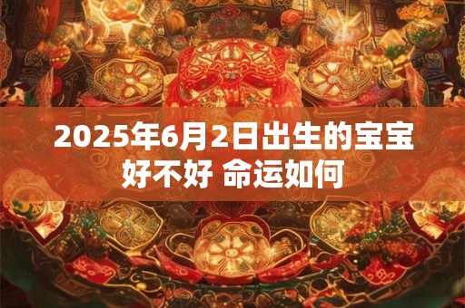 2025年6月2日出生的宝宝好不好 命运如何