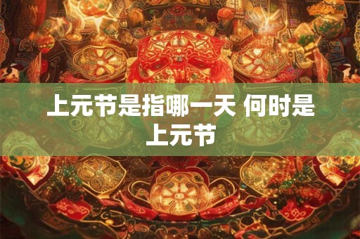 上元节是指哪一天 何时是上元节