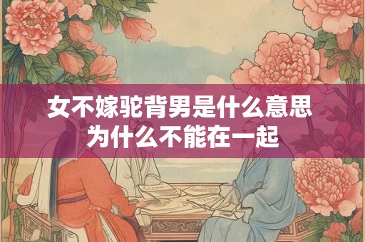 女不嫁驼背男是什么意思 为什么不能在一起