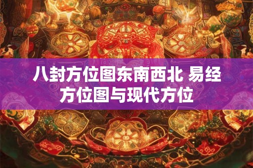 八封方位图东南西北 易经方位图与现代方位